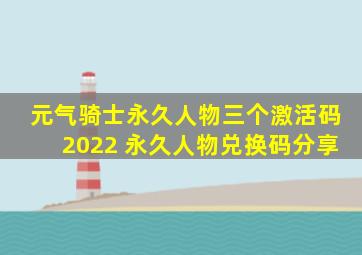 元气骑士永久人物三个激活码2022 永久人物兑换码分享